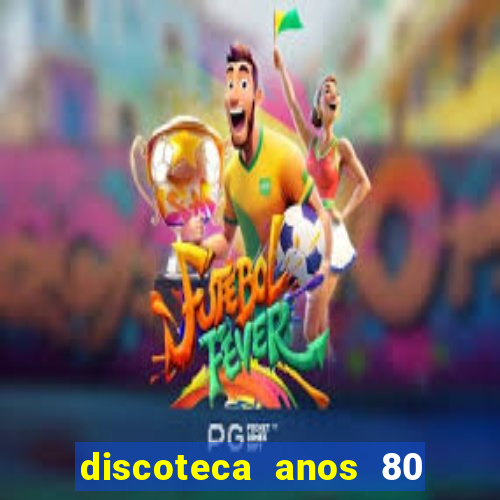 discoteca anos 80 internacional sua